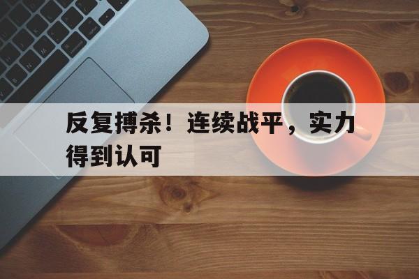 反复搏杀！连续战平，实力得到认可