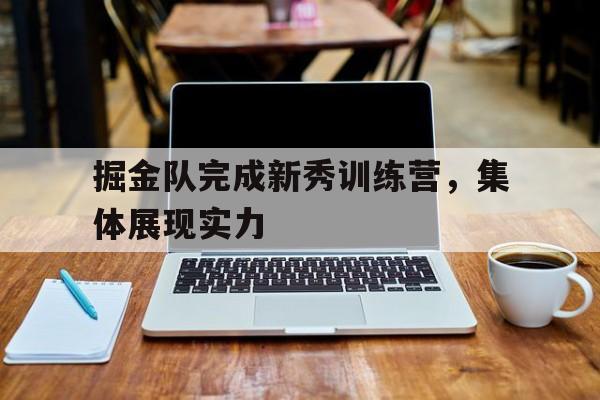 掘金队完成新秀训练营，集体展现实力