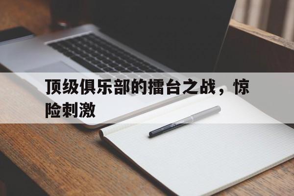 顶级俱乐部的擂台之战，惊险刺激