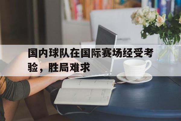 国内球队在国际赛场经受考验，胜局难求