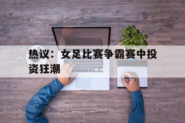 热议：女足比赛争霸赛中投资狂潮