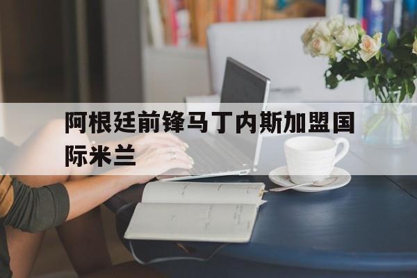 阿根廷前锋马丁内斯加盟国际米兰