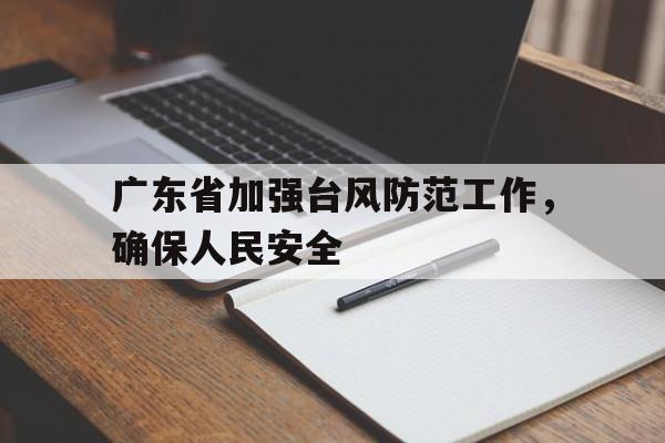 广东省加强台风防范工作，确保人民安全